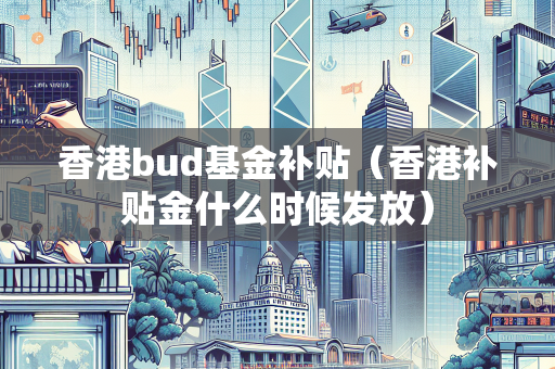 香港bud基金补贴（香港补贴金什么时候发放）