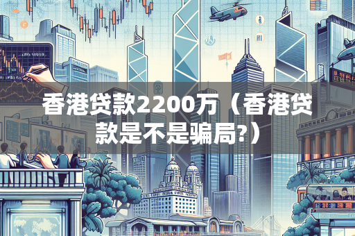 香港贷款2200万（香港贷款是不是骗局?）