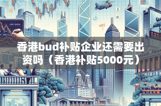 香港bud补贴企业还需要出资吗（香港补贴5000元）