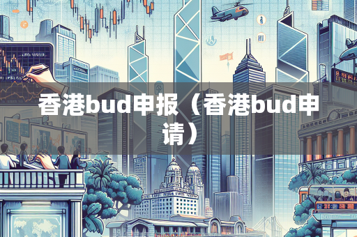 香港bud申报（香港bud申请）