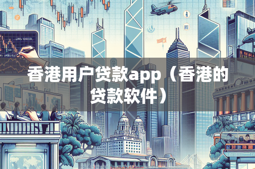 香港用户贷款app（香港的贷款软件）