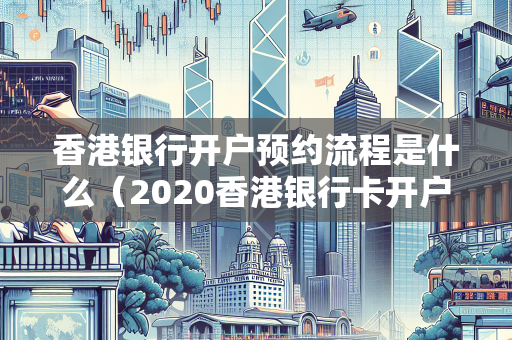 香港银行开户预约流程是什么（2020香港银行卡开户攻略）