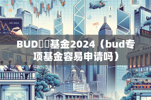 BUD專項基金2024（bud专项基金容易申请吗）