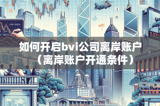 如何开启bvi公司离岸账户（离岸账户开通条件） 离岸公司注册