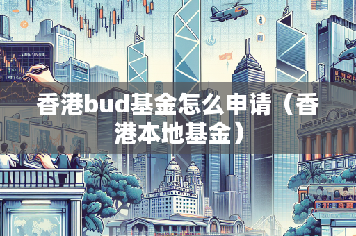 香港bud基金怎么申请（香港本地基金） BUD补贴