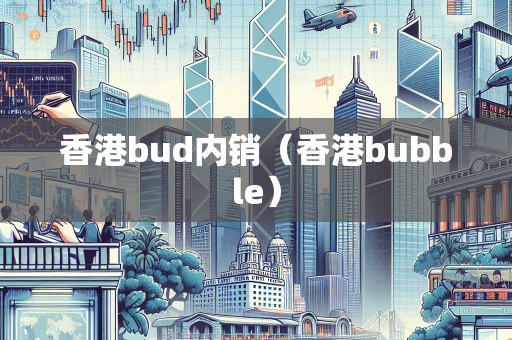 香港bud内销（香港bubble）