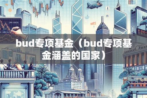 bud专项基金（bud专项基金涵盖的国家）