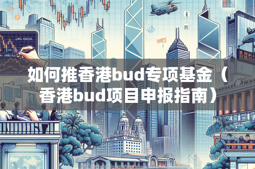 如何推香港bud专项基金（香港bud项目申报指南） BUD补贴