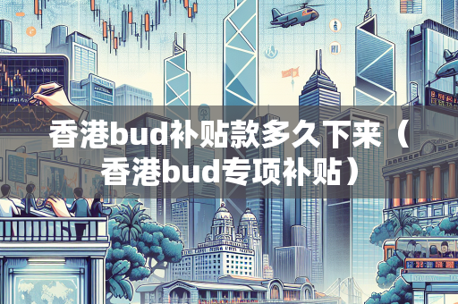 香港bud补贴款多久下来（香港bud专项补贴）