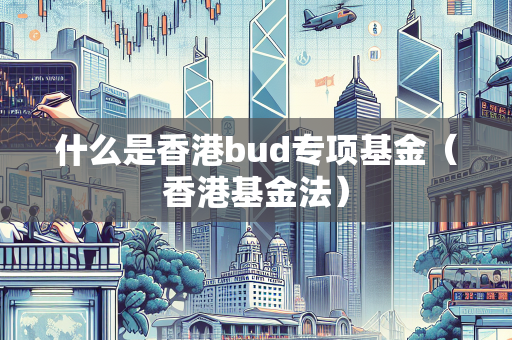 什么是香港bud专项基金（香港基金法）