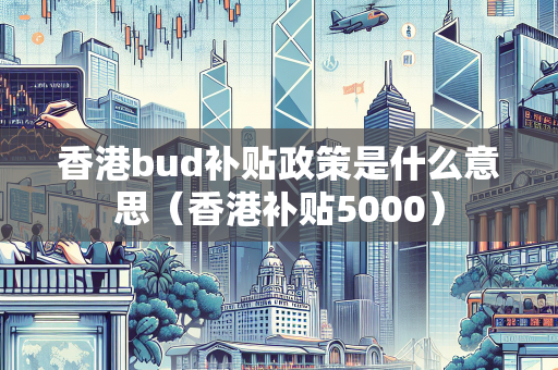 香港bud补贴政策是什么意思（香港补贴5000）