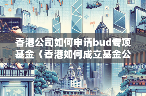 香港公司如何申请bud专项基金（香港如何成立基金公司）