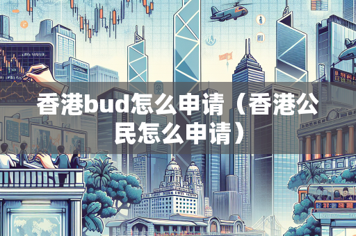 香港bud怎么申请（香港公民怎么申请）