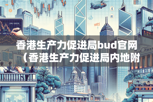 香港生产力促进局bud官网（香港生产力促进局内地附属公司）