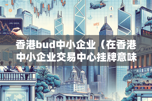 香港bud中小企业（在香港中小企业交易中心挂牌意味着什么）