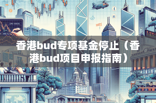 香港bud专项基金停止（香港bud项目申报指南）