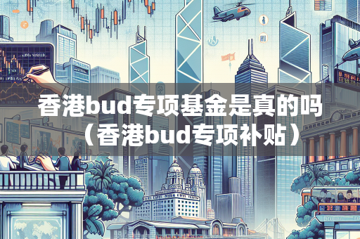 香港bud专项基金是真的吗（香港bud专项补贴）