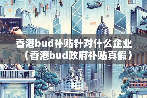 香港bud补贴针对什么企业（香港bud政府补贴真假）