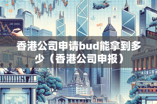 香港公司申请bud能拿到多少（香港公司申报）