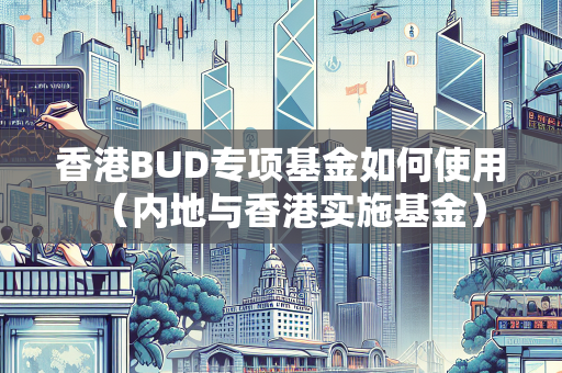 香港BUD专项基金如何使用（内地与香港实施基金）