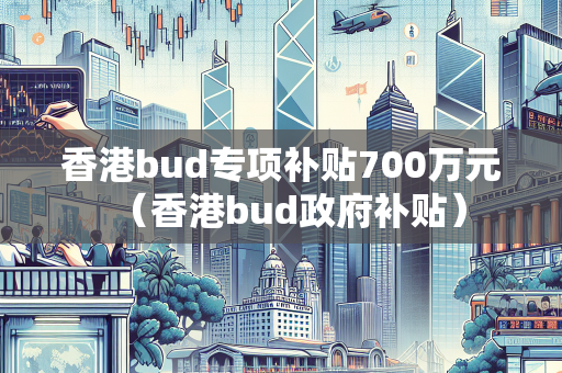 香港bud专项补贴700万元（香港bud政府补贴）