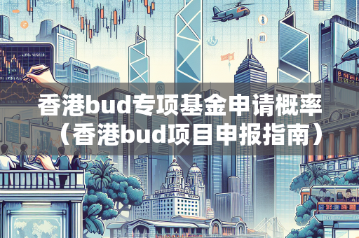 香港bud专项基金申请概率（香港bud项目申报指南）