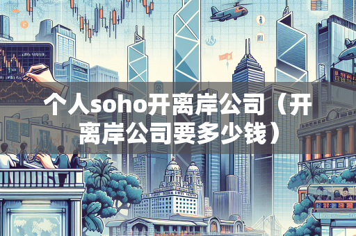 个人soho开离岸公司（开离岸公司要多少钱） 离岸公司注册