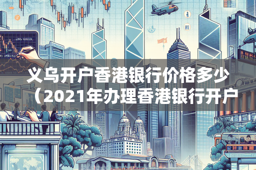 义乌开户香港银行价格多少（2021年办理香港银行开户）