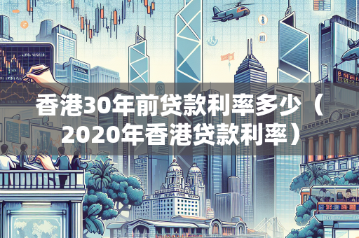 香港30年前贷款利率多少（2020年香港贷款利率） 企业融资