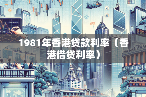 1981年香港贷款利率（香港借贷利率）