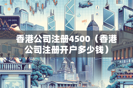 香港公司注册4500（香港公司注册开户多少钱） 香港公司注册